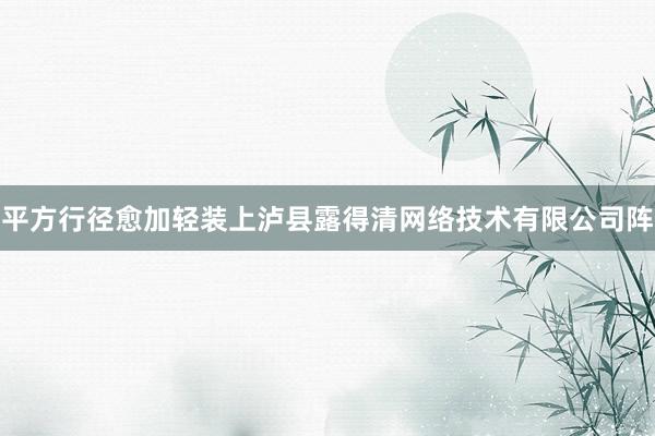 平方行径愈加轻装上泸县露得清网络技术有限公司阵