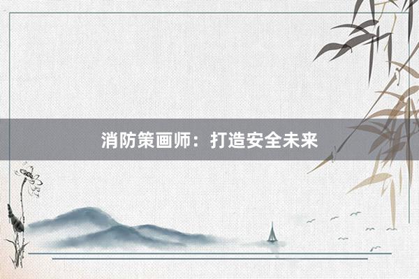 消防策画师：打造安全未来