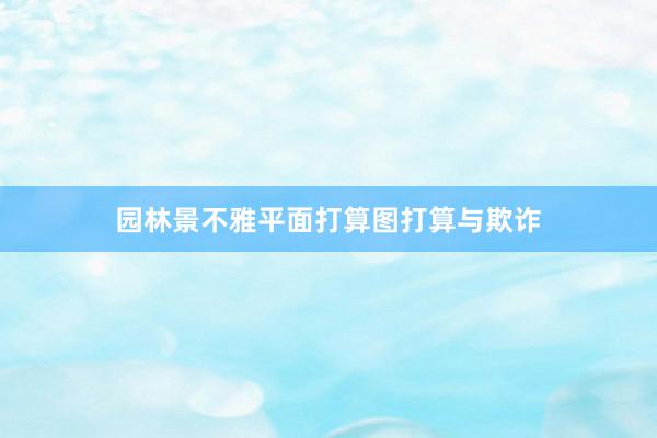 园林景不雅平面打算图打算与欺诈
